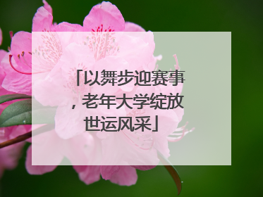以舞步迎赛事，老年大学绽放世运风采
