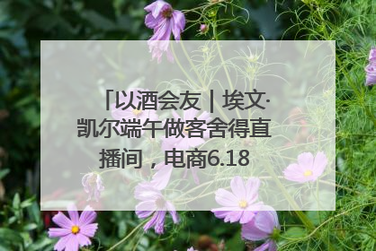 以酒会友｜埃文·凯尔端午做客舍得直播间，电商6.18大促拉开大幕