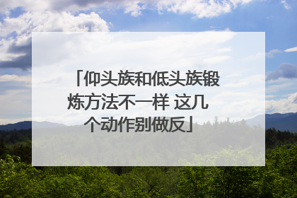 仰头族和低头族锻炼方法不一样 这几个动作别做反