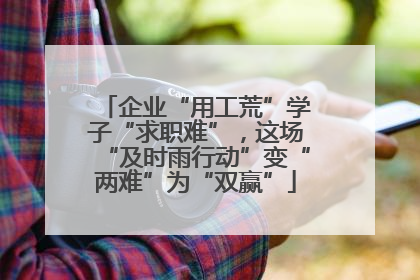 企业“用工荒”学子“求职难”，这场“及时雨行动”变“两难”为“双赢”