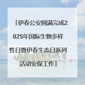 伊春公安圆满完成2025年国际生物多样性日暨伊春生态日系列活动安保工作