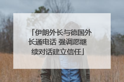 伊朗外长与德国外长通电话 强调愿继续对话建立信任