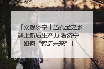 众观济宁丨当孔孟之乡遇上新质生产力 看济宁如何“智造未来”