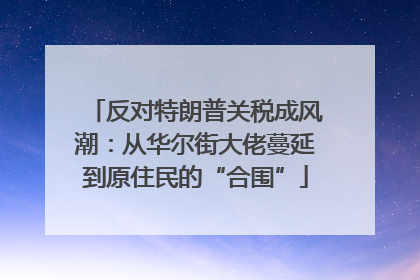 反对特朗普关税成风潮：从华尔街大佬蔓延到原住民的“合围”