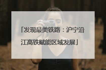 发现最美铁路：沪宁沿江高铁赋能区域发展
