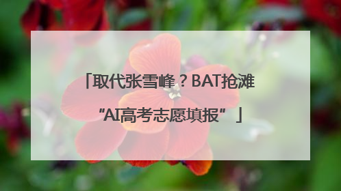 取代张雪峰？BAT抢滩“AI高考志愿填报”