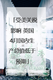 受美关税影响 英国4月国内生产总值低于预期