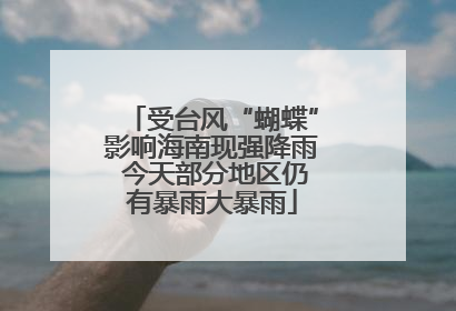 受台风“蝴蝶”影响海南现强降雨 今天部分地区仍有暴雨大暴雨