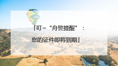 叮~“舟警提醒”：您的证件即将到期