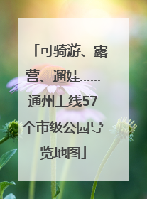 可骑游、露营、遛娃……通州上线57个市级公园导览地图