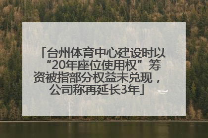 台州体育中心建设时以“20年座位使用权”筹资被指部分权益未兑现，公司称再延长3年