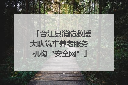 台江县消防救援大队筑牢养老服务机构“安全网”