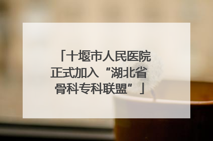 十堰市人民医院正式加入“湖北省骨科专科联盟”