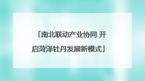 南北联动产业协同 开启菏泽牡丹发展新模式