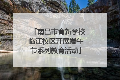 南昌市育新学校临江校区开展端午节系列教育活动