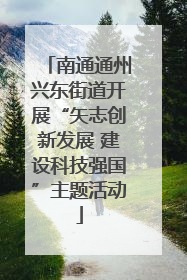 南通通州兴东街道开展“矢志创新发展 建设科技强国”主题活动