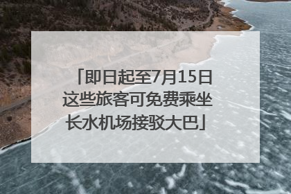 即日起至7月15日 这些旅客可免费乘坐长水机场接驳大巴