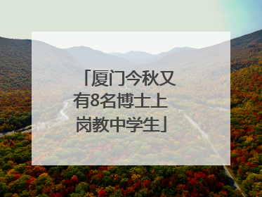 厦门今秋又有8名博士上岗教中学生