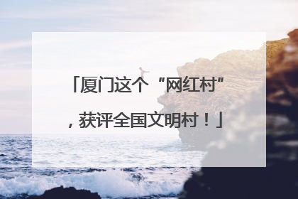 厦门这个“网红村”，获评全国文明村！