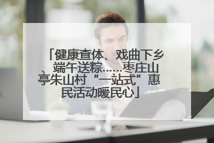 健康查体、戏曲下乡、端午送粽……枣庄山亭朱山村“一站式”惠民活动暖民心