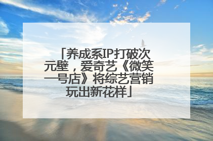 养成系IP打破次元壁，爱奇艺《微笑一号店》将综艺营销玩出新花样