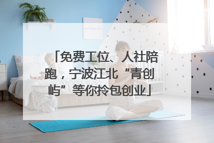 免费工位、人社陪跑，宁波江北“青创屿”等你拎包创业