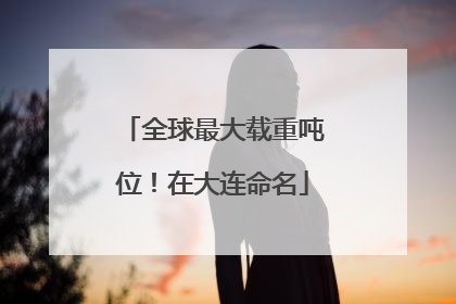 全球最大载重吨位！在大连命名