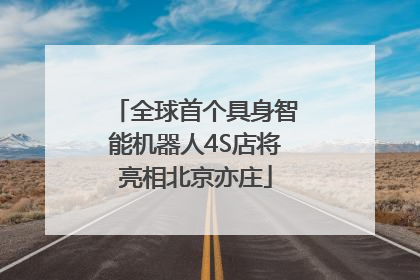 全球首个具身智能机器人4S店将亮相北京亦庄