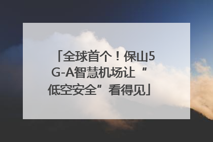 全球首个！保山5G-A智慧机场让“低空安全”看得见