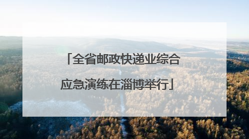 全省邮政快递业综合应急演练在淄博举行