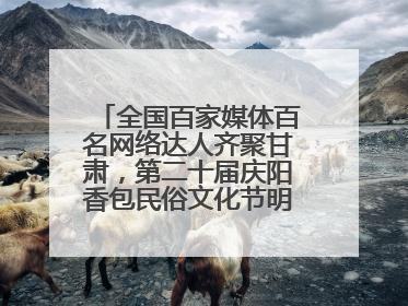 全国百家媒体百名网络达人齐聚甘肃，第二十届庆阳香包民俗文化节明日启幕→