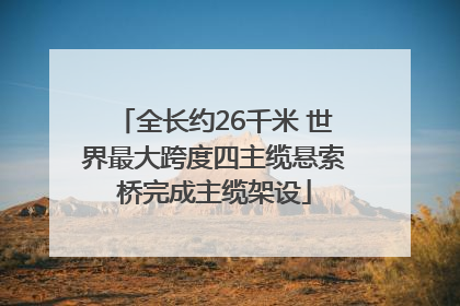全长约26千米 世界最大跨度四主缆悬索桥完成主缆架设