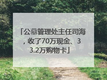 公墓管理处主任司海，收了70万现金、33.2万购物卡