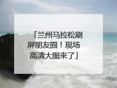 兰州马拉松刷屏朋友圈！现场高清大图来了