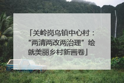 关岭岗乌镇中心村：“两清两改两治理”绘就美丽乡村新画卷