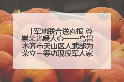 军地联合送喜报 尊崇荣光暖人心——乌鲁木齐市天山区人武部为荣立三等功现役军人家庭送立功喜报