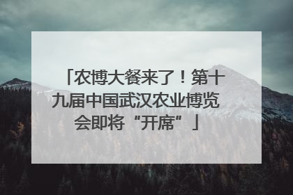 农博大餐来了！第十九届中国武汉农业博览会即将“开席”