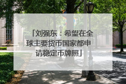 刘强东：希望在全球主要货币国家都申请稳定币牌照