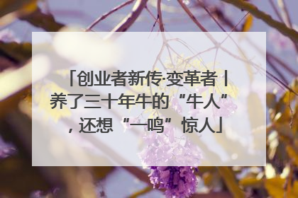 创业者新传·变革者丨养了三十年牛的“牛人”，还想“一鸣”惊人