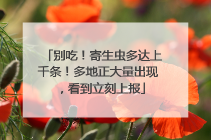 别吃！寄生虫多达上千条！多地正大量出现，看到立刻上报
