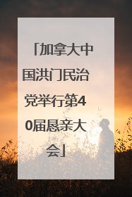 加拿大中国洪门民治党举行第40届恳亲大会