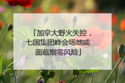 加拿大野火失控，七国集团峰会场地或面临烟雾风险
