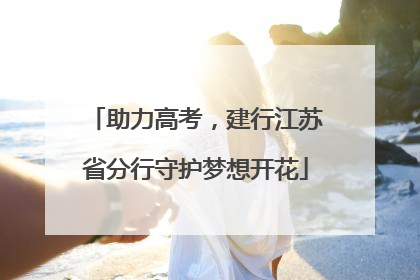 助力高考，建行江苏省分行守护梦想开花