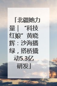 北疆她力量｜“科技红娘”黄晓辉：沙海播绿，搭桥撬动5.3亿研发