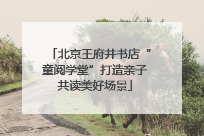 北京王府井书店“童阅学堂”打造亲子共读美好场景