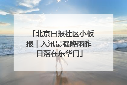 北京日报社区小板报｜入汛最强降雨昨日落在东华门
