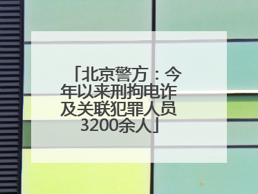 北京警方：今年以来刑拘电诈及关联犯罪人员3200余人