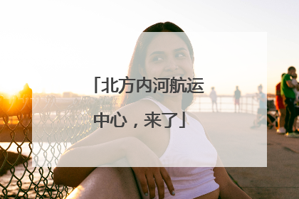 北方内河航运中心，来了