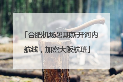 合肥机场暑期新开河内航线，加密大阪航班