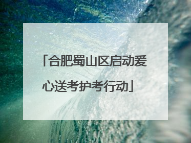 合肥蜀山区启动爱心送考护考行动